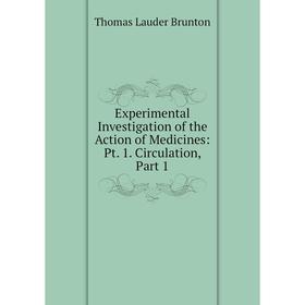 

Книга Experimental Investigation of the Action of Medicines: Pt. 1. Circulation, Part 1