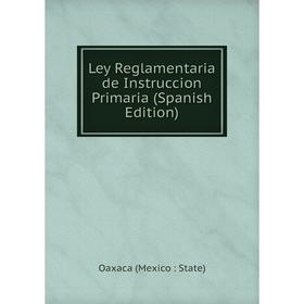 

Книга Ley Reglamentaria de Instruccion Primaria