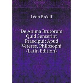 

Книга De Anima Brutorum Quid Senserint Praecipui: Apud Veteres, Philosophi (Latin Edition)