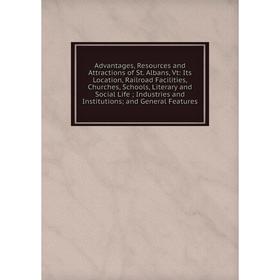 

Книга Advantages, Resources and Attractions of St. Albans, Vt