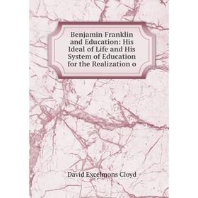 

Книга Benjamin Franklin and Education: His Ideal of Life and His System of Education for the Realization o