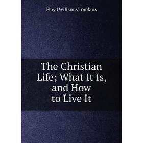 

Книга The Christian LifeWhat It Is, and How to Live It