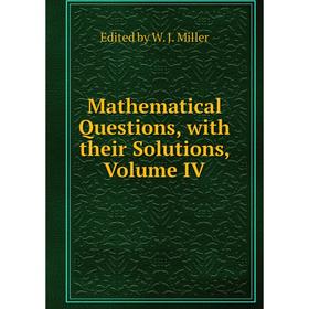 

Книга Mathematical Questions, with their Solutions, Volume IV