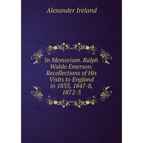 

Книга In Memoriam. Ralph Waldo Emerson: Recollections of His Visits to England in 1833, 1847-8, 1872-3