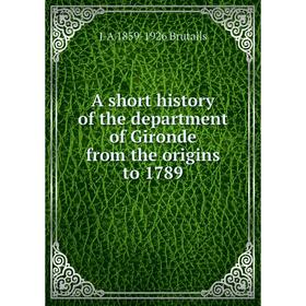 

Книга A short history of the department of Gironde from the origins to 1789