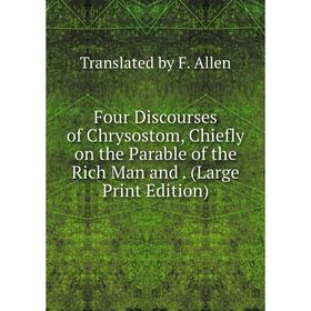 

Книга Four Discourses of Chrysostom, Chiefly on the Parable of the Rich Man and. (Large Print Edition)