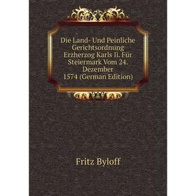 

Книга Die Land- Und Peinliche Gerichtsordnung Erzherzog Karls Ii. Für Steiermark Vom 24. Dezember 1574 (German Edition)