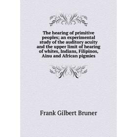 

Книга The hearing of primitive peoples; an experimental study of the auditory acuity and the upper limit of hearing of whites, Indians, Filipinos, Ain