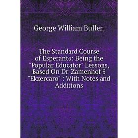 

Книга The Standard Course of Esperanto: Being the Popular Educator Lessons, Based On Dr. Zamenhof'S Ekzercaro: With Notes and Additions
