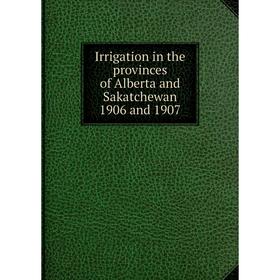 

Книга Irrigation in the provinces of Alberta and Sakatchewan 1906 and 1907