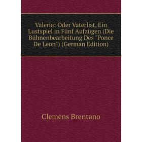 

Книга Valeria: Oder Vaterlist, Ein Lustspiel in Fünf Aufzügen (Die Bühnenbearbeitung Des Ponce De Leon) (German Edition)