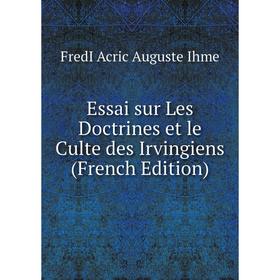 

Книга Essai sur Les Doctrines et le Culte des Irvingiens (French Edition)