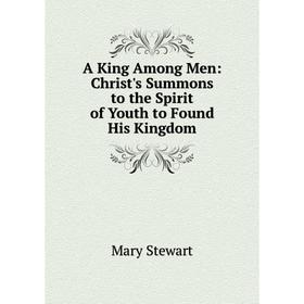 

Книга A King Among Men: Christ's Summons to the Spirit of Youth to Found His Kingdom