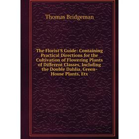 

Книга The Florist'S Guide: Containing Practical Directions for the Cultivation of Flowering Plants of Different Classes, Inclufing the Double Dahlia,