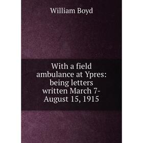 

Книга With a field ambulance at Ypres: being letters written March 7-August 15, 1915