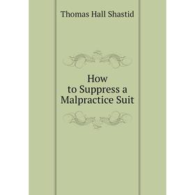 

Книга How to Suppress a Malpractice Suit