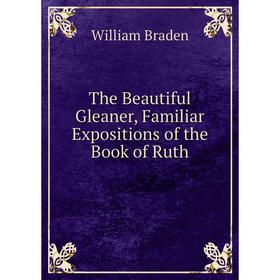 

Книга The Beautiful Gleaner, Familiar Expositions of the Book of Ruth