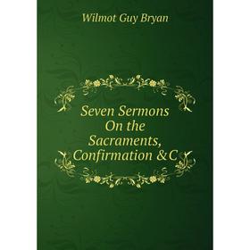 

Книга Seven Sermons On the Sacraments, Confirmation &C