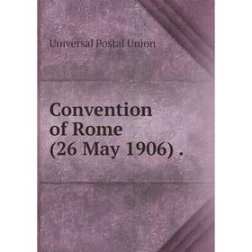 

Книга Convention of Rome (26 May 1906).