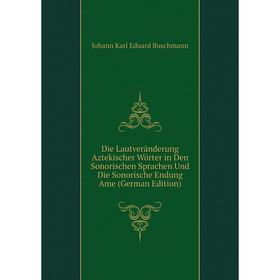 

Книга Die Lautveränderung Aztekischer Wörter in Den Sonorischen Sprachen Und Die Sonorische Endung Ame (German Edition)