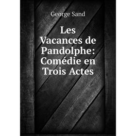 

Книга Les Vacances de Pandolphe: Comédie en Trois Actes