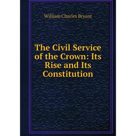 

Книга The Civil Service of the Crown: Its Rise and Its Constitution