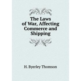 

Книга The Laws of War, Affecting Commerce and Shipping