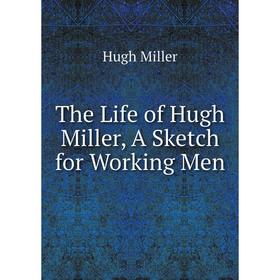 

Книга The Life of Hugh Miller, A Sketch for Working Men