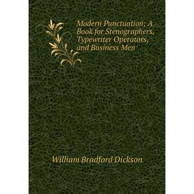

Книга Modern Punctuation A Book for Stenographers, Typewriter Operators, and Business Men