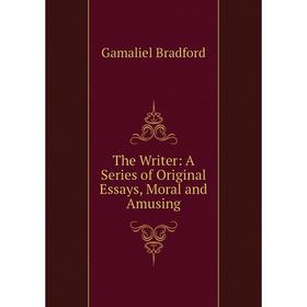 

Книга The Writer: A Series of Original Essays, Moral and Amusing