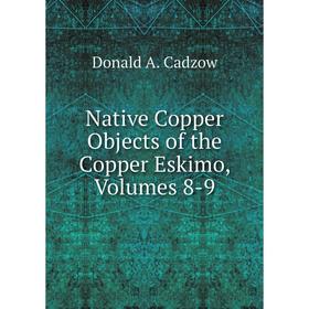 

Книга Native Copper Objects of the Copper Eskimo, Volumes 8-9