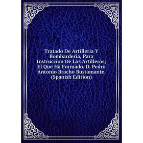 

Книга Tratado De Artilleria Y Bombarderia, Para Instruccion De Los Artilleros; El Que Hà Formado, D. Pedro Antonio Bracho Bustamante. (Spanish Edition