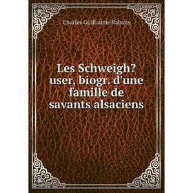 

Книга Les Schweighuser, biogr d'une famille de savants alsaciens