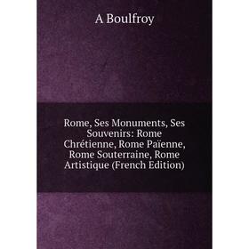 

Книга Rome, Ses Monuments, Ses Souvenirs: Rome Chrétienne, Rome Païenne, Rome Souterraine, Rome Artistique (French Edition)