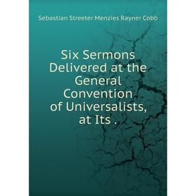 

Книга Six Sermons Delivered at the General Convention of Universalists, at Its.