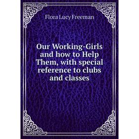 

Книга Our Working-Girls and how to Help Them, with special reference to clubs and classes