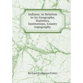 

Книга Indiana: in Relation to its Geography, Statistics, Institutions, County topography