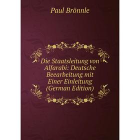 

Книга Die Staatsleitung von Alfarabi: Deutsche Beearbeitung mit Einer Einleitung (German Edition)