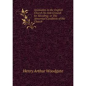 

Книга Anomalies in the English Church No Just Ground for Seceding or The Abnormal Condition of the Church