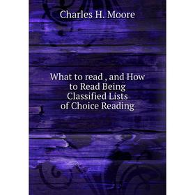 

Книга What to read, and How to Read Being Classified Lists of Choice Reading