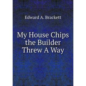 

Книга My House Chips the Builder Threw A Way