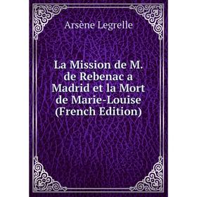 

Книга La Mission de M. de Rebenac a Madrid et la Mort de Marie-Louise