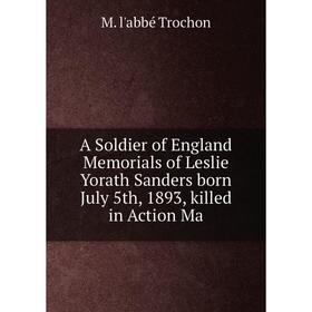 

Книга A Soldier of England Memorials of Leslie Yorath Sanders born July 5th, 1893, killed in Action Ma