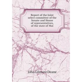 

Книга Report of the Joint select committee of the Senate and House of representatives, of the state of Mai