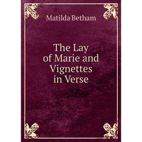 

Книга The Lay of Marie and Vignettes in Verse