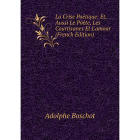 

Книга La Crise Poétique: Et, Aussi Le Poète, Les Courtisanes Et L'amour