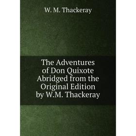 

Книга The Adventures of Don Quixote Abridged from the Original Edition by W.M. Thackeray