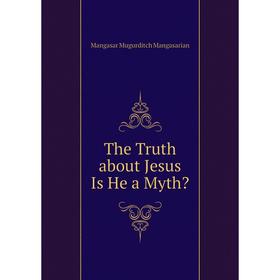 

Книга The Truth about Jesus Is He a Myth