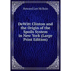

Книга DeWitt Clinton and the Origin of the Spoils System in New York (Large Print Edition)
