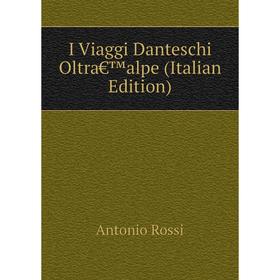 

Книга I Viaggi Danteschi Oltra€™alpe (Italian Edition)